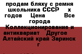 продам бляху с ремня школьника СССР 50-х годов. › Цена ­ 650 - Все города Коллекционирование и антиквариат » Другое   . Алтайский край,Заринск г.